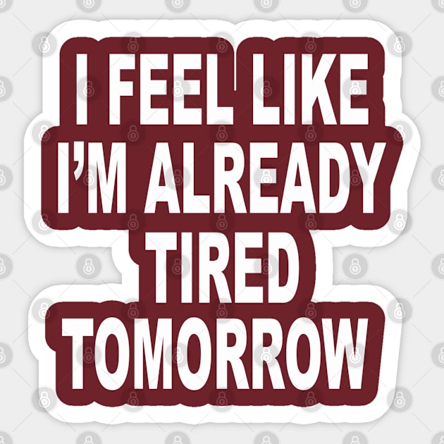 I FEEL LIKE I'M ALREADY TIRED TOMORROW Sticker by Totallytees55